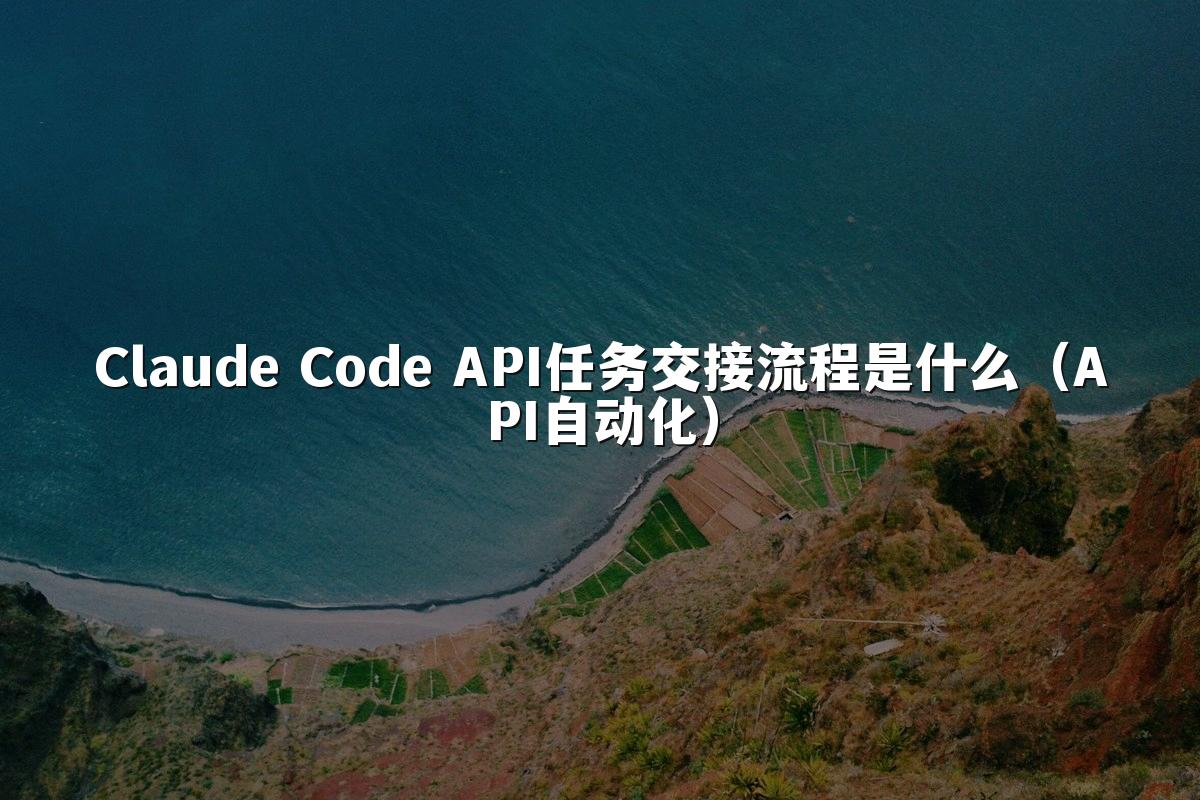 Claude Code API任务交接流程是什么(API自动化)