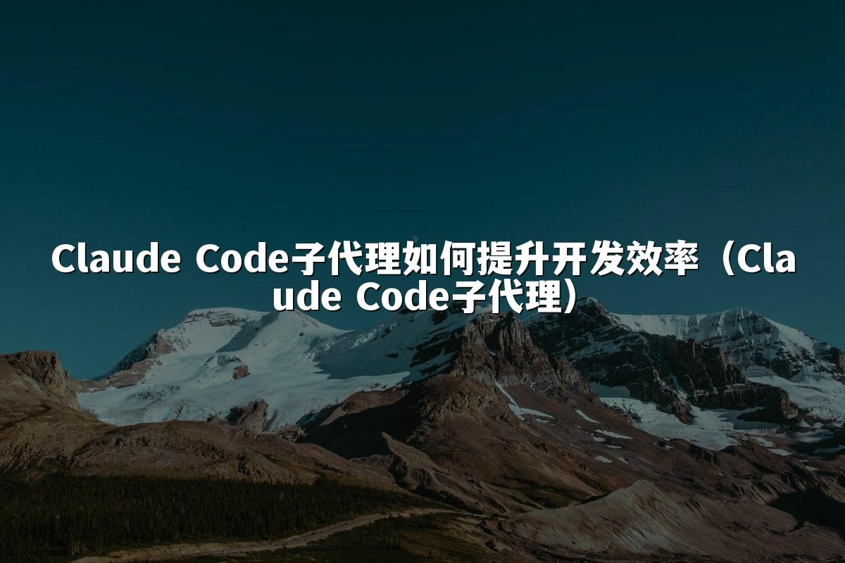 Claude Code子代理如何提升开发效率（Claude Code子代理）