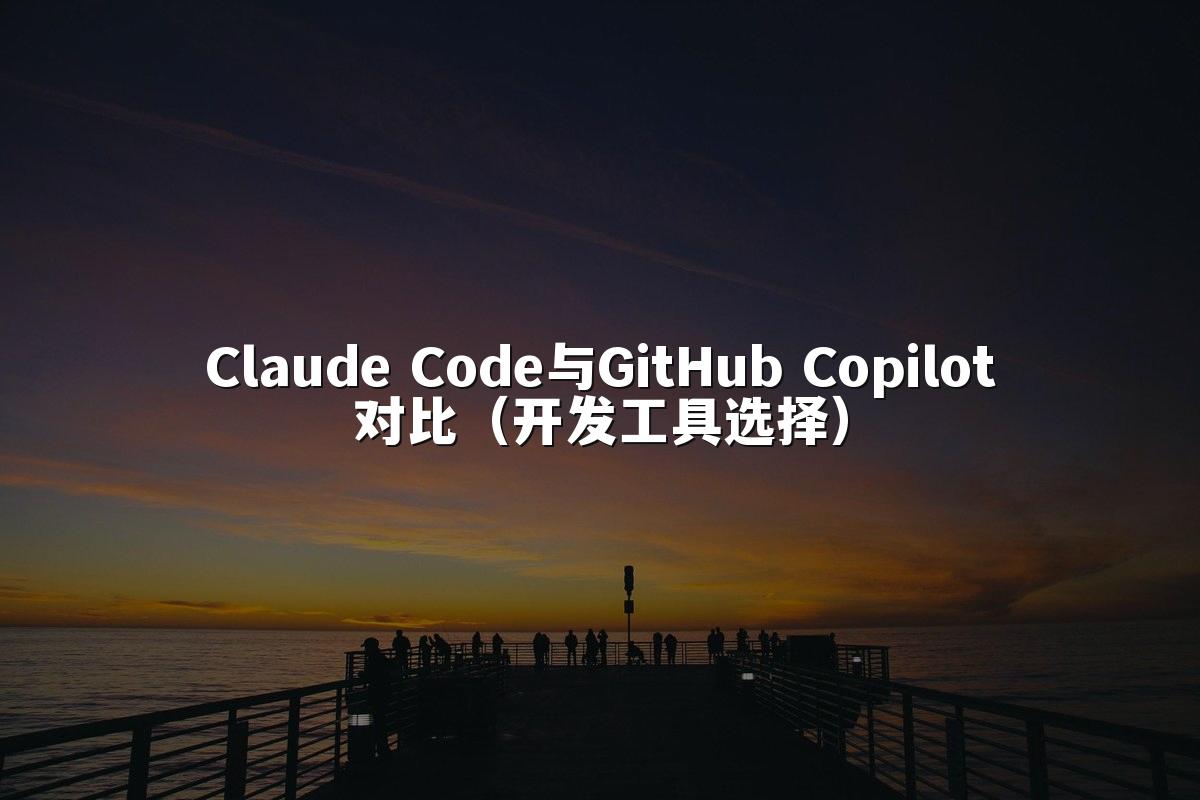 Claude Code与GitHub Copilot对比(开发工具选择)