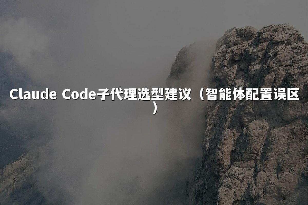 Claude Code子代理选型建议（智能体配置误区）