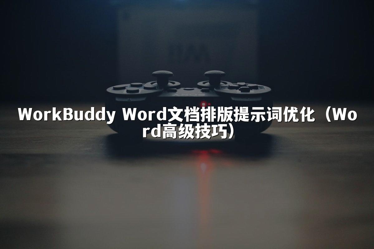 WorkBuddy Word文档排版提示词优化(Word高级技巧)