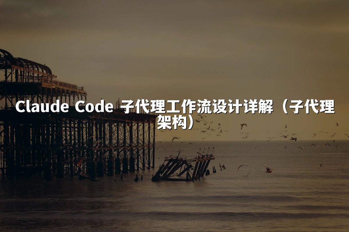 Claude Code 子代理工作流设计详解(子代理架构)