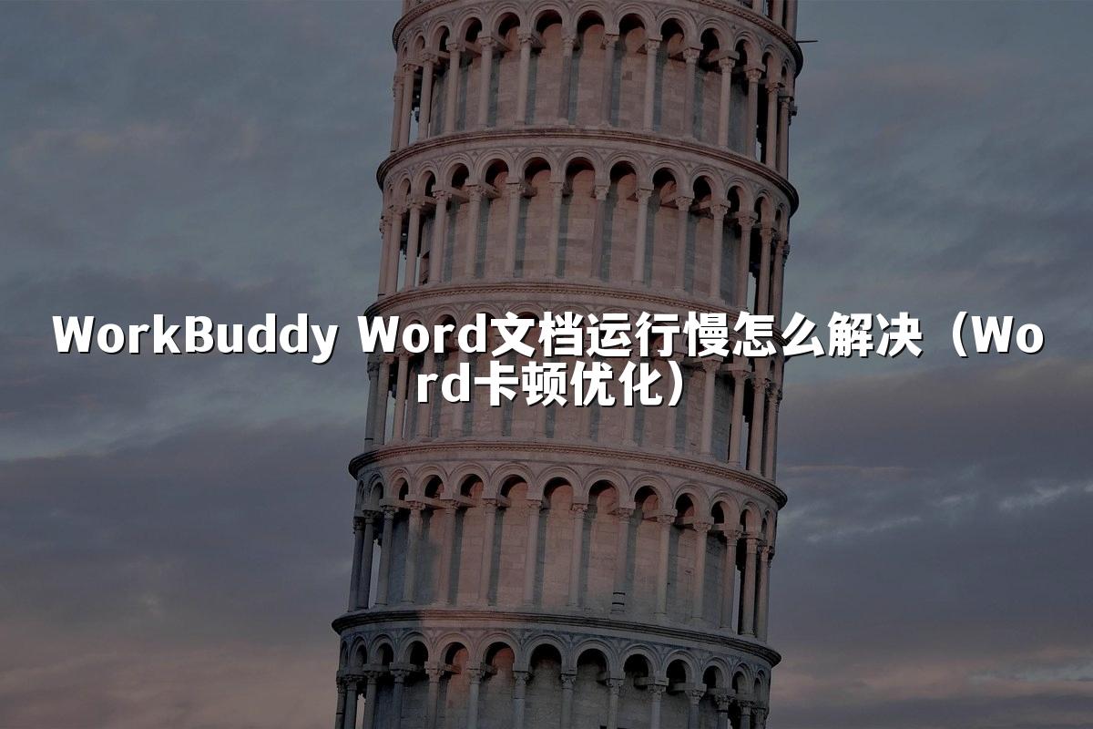 WorkBuddy Word文档运行慢怎么解决（Word卡顿优化）