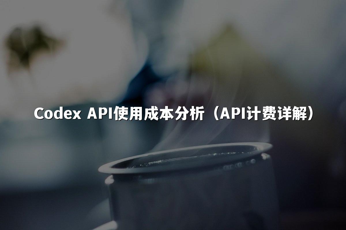 Codex API使用成本分析（API计费详解）