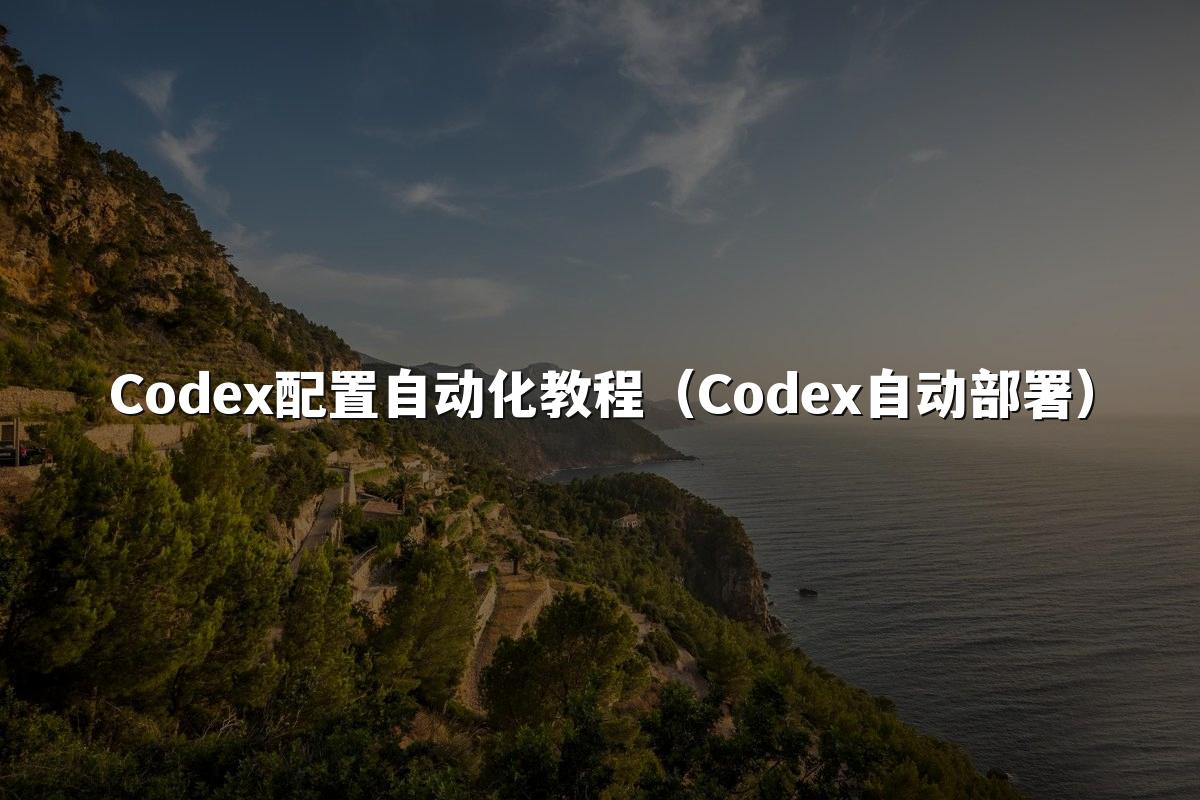 Codex配置自动化教程(Codex自动部署)