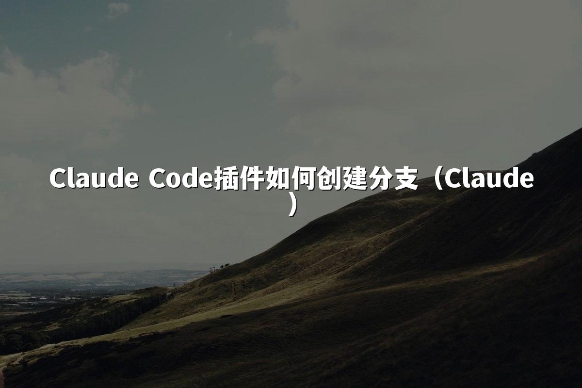 Claude Code插件如何创建分支（Claude）