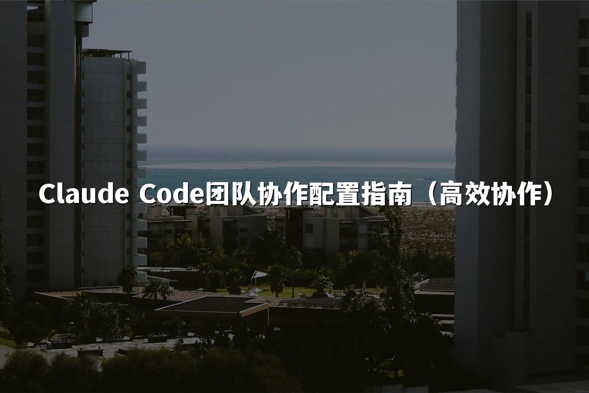 Claude Code团队协作配置指南（高效协作）