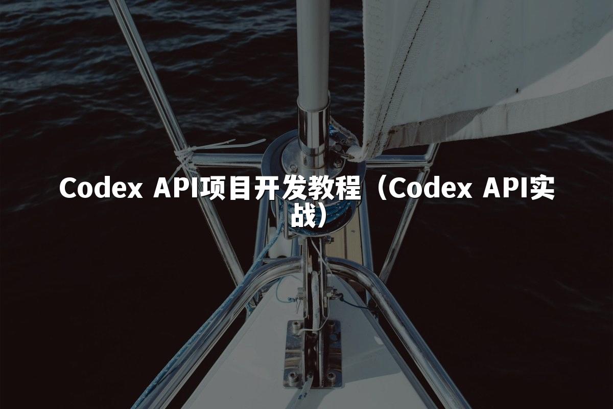Codex API项目开发教程(Codex API实战)