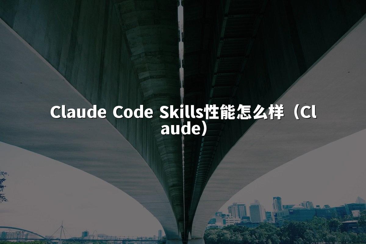 Claude Code Skills性能怎么样(Claude)