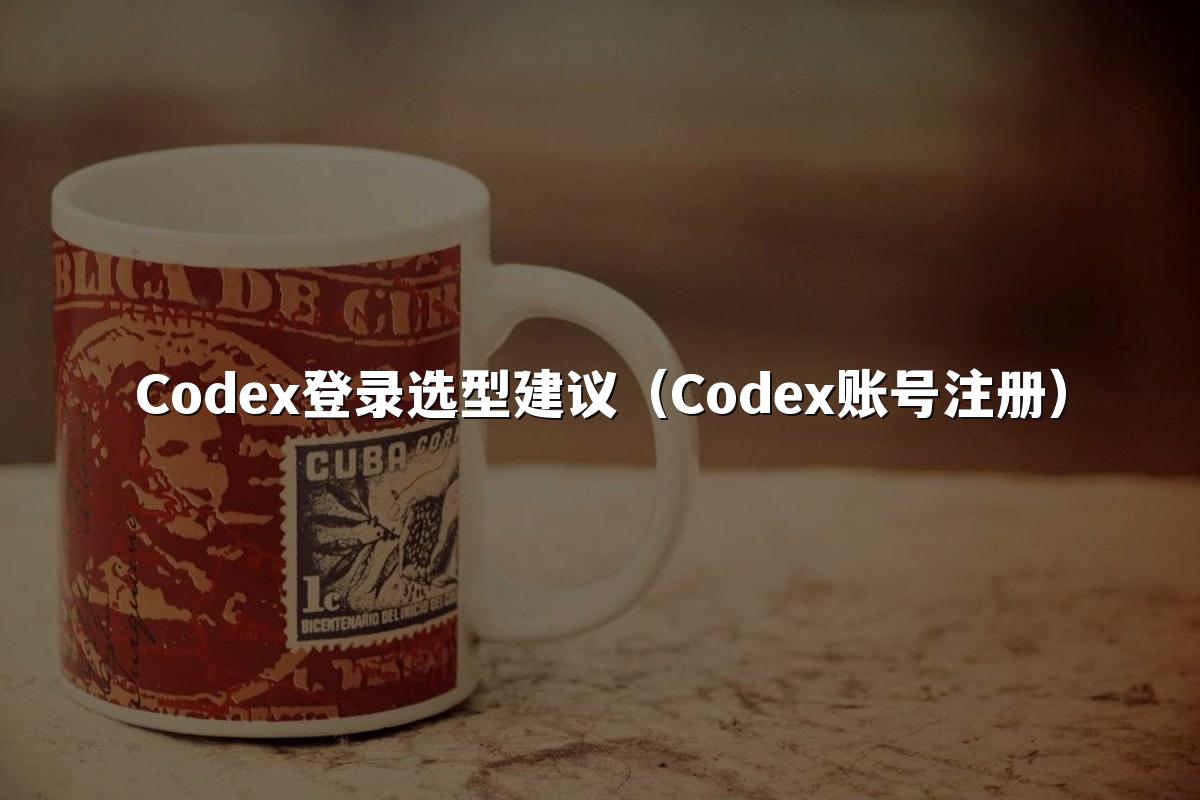Codex登录选型建议（Codex账号注册）