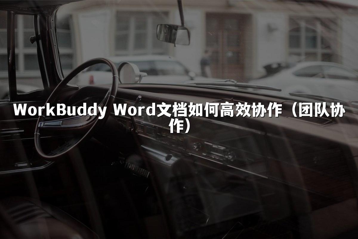 WorkBuddy Word文档如何高效协作(团队协作)