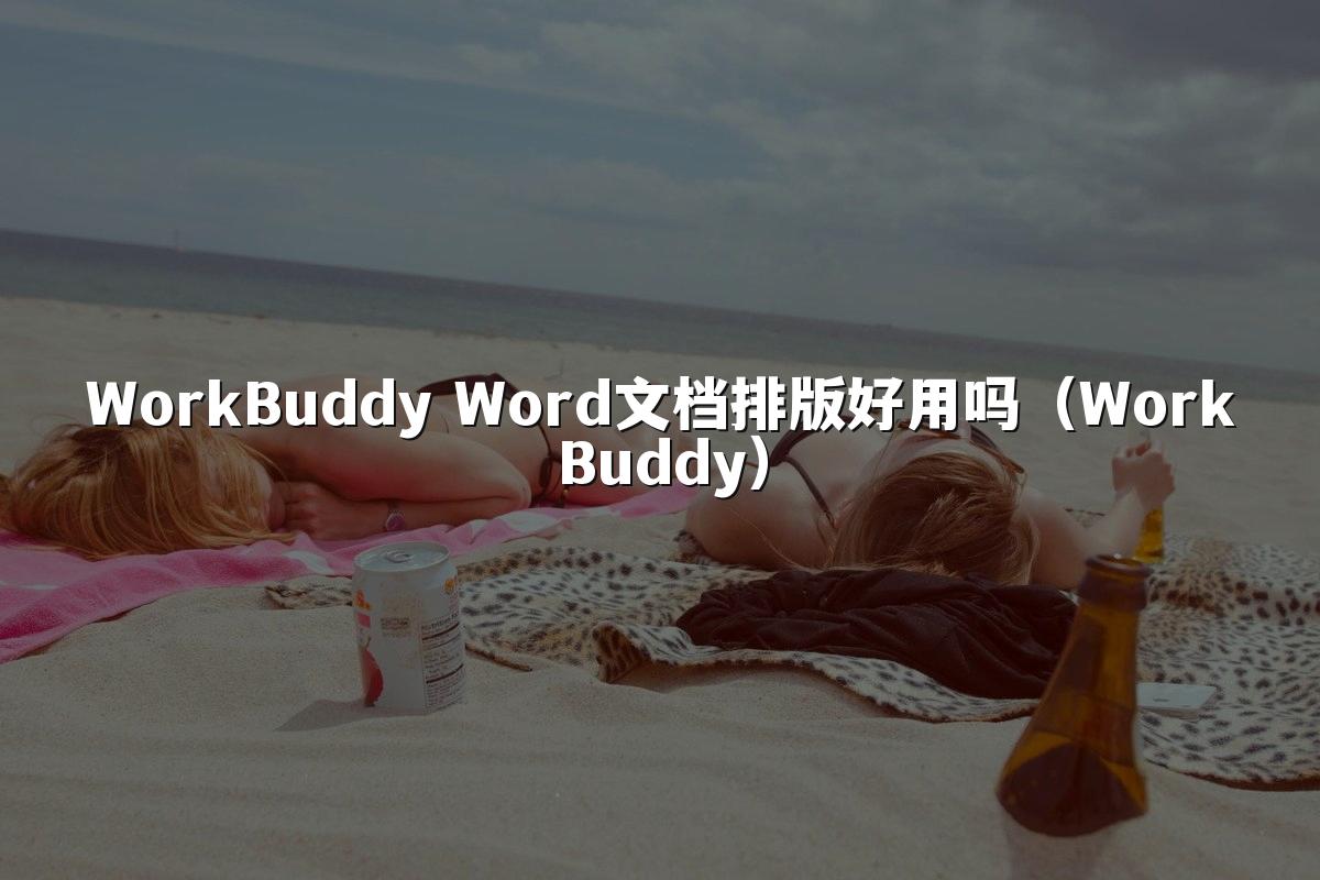 WorkBuddy Word文档排版好用吗(WorkBuddy)