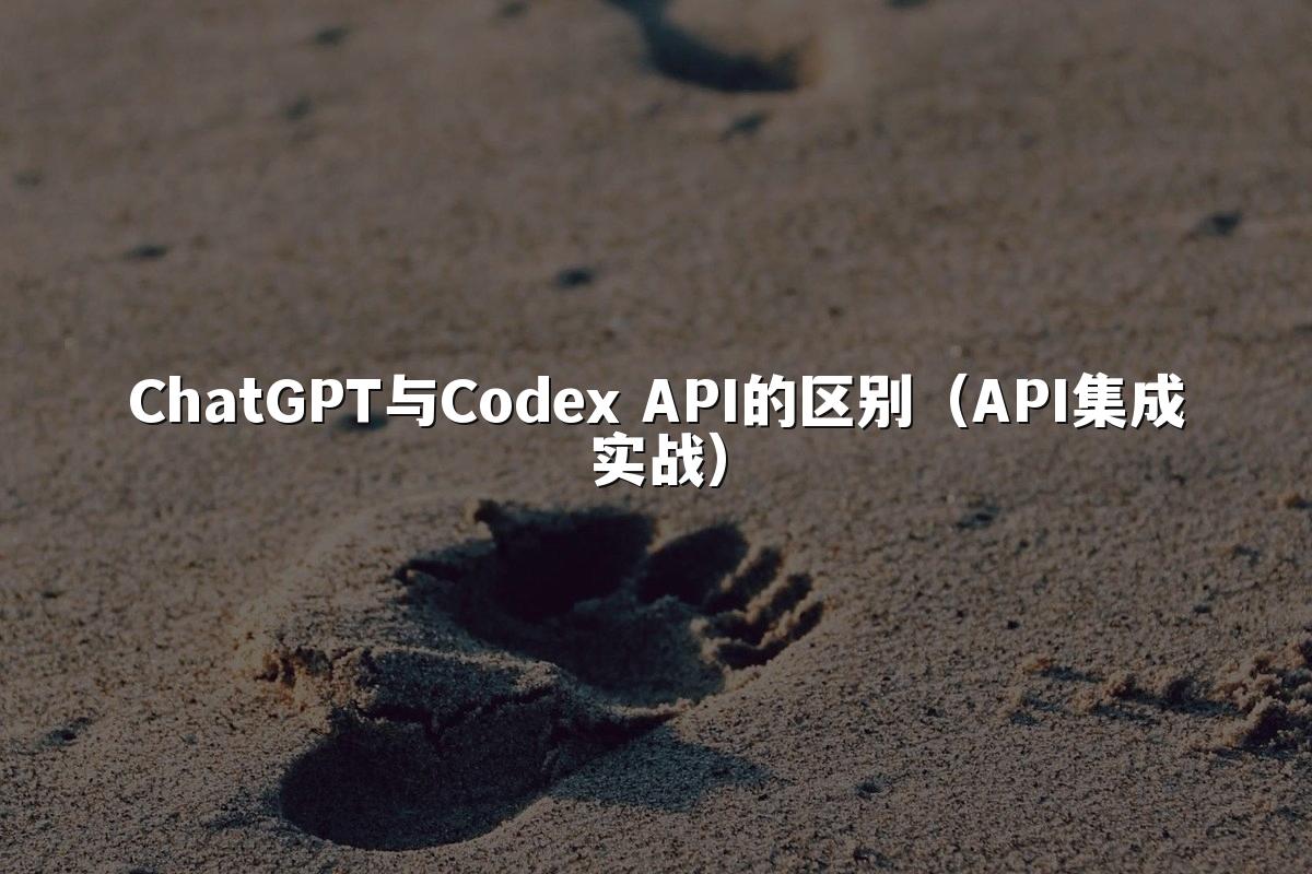 ChatGPT与Codex API的区别(API集成实战)