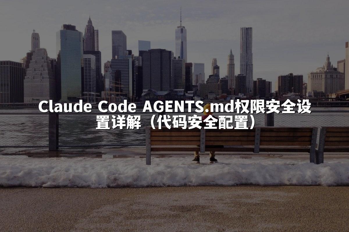 Claude Code AGENTS.md权限安全设置详解（代码安全配置）