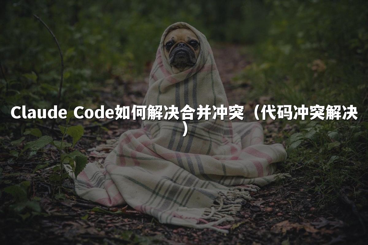 Claude Code如何解决合并冲突（代码冲突解决）
