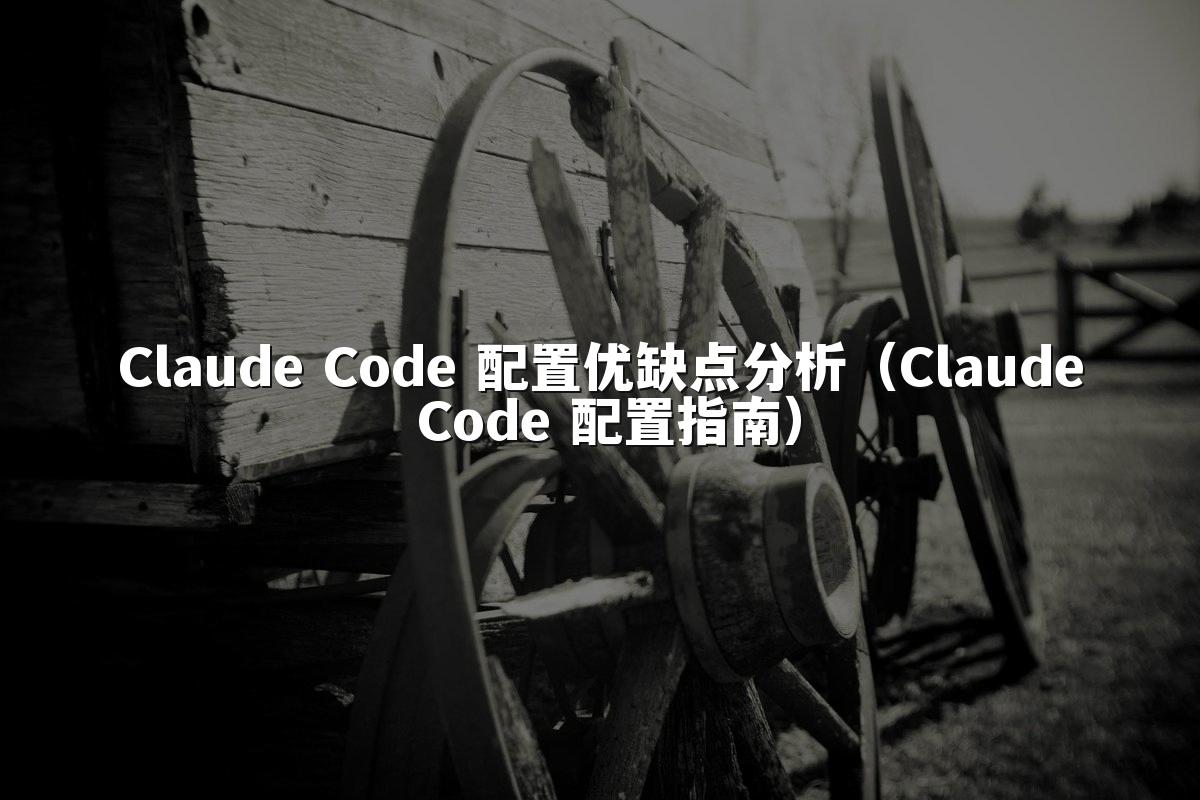 Claude Code 配置优缺点分析（Claude Code 配置指南）