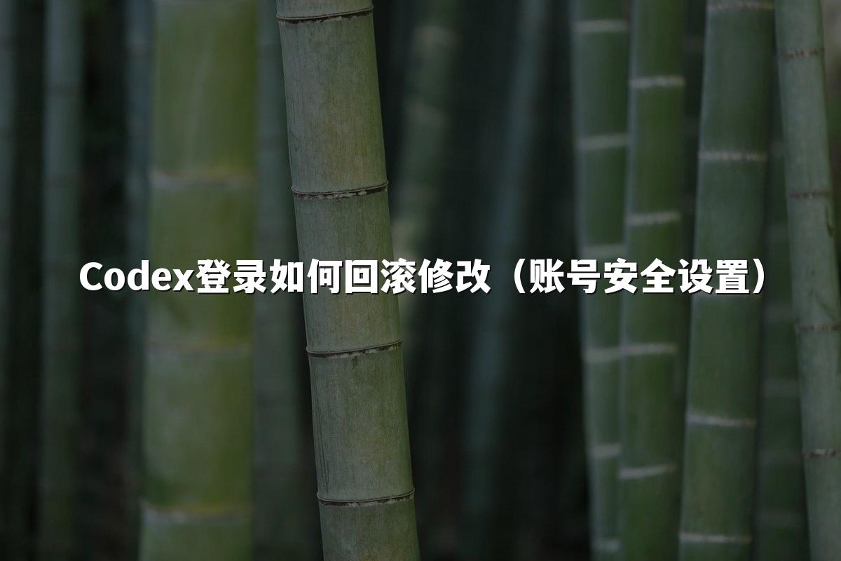 Codex登录如何回滚修改(账号安全设置)