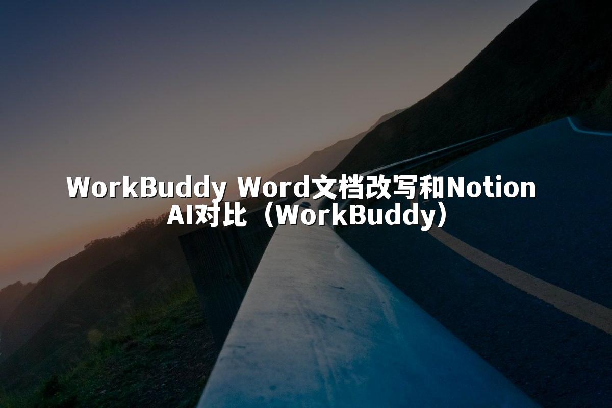 WorkBuddy Word文档改写和Notion AI对比(WorkBuddy)