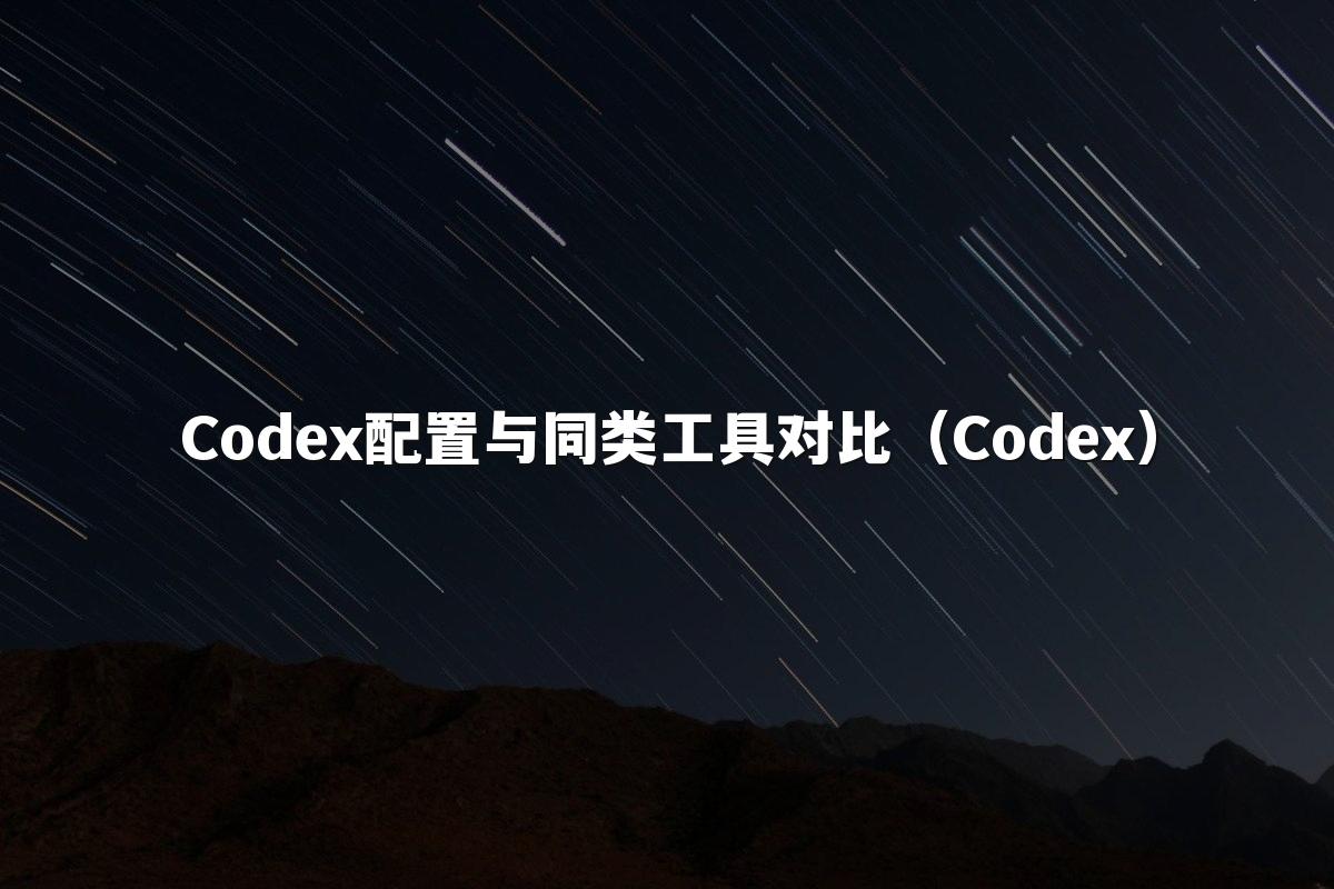 Codex配置与同类工具对比（Codex）