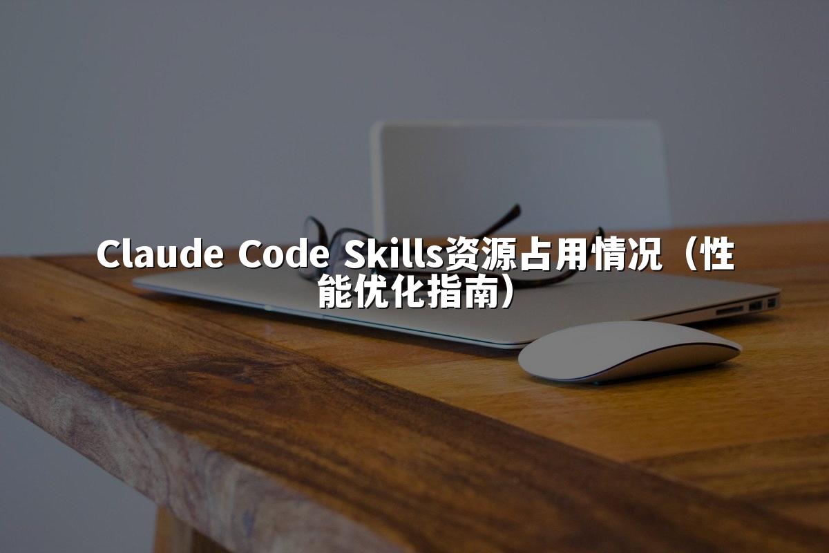 Claude Code Skills资源占用情况(性能优化指南)