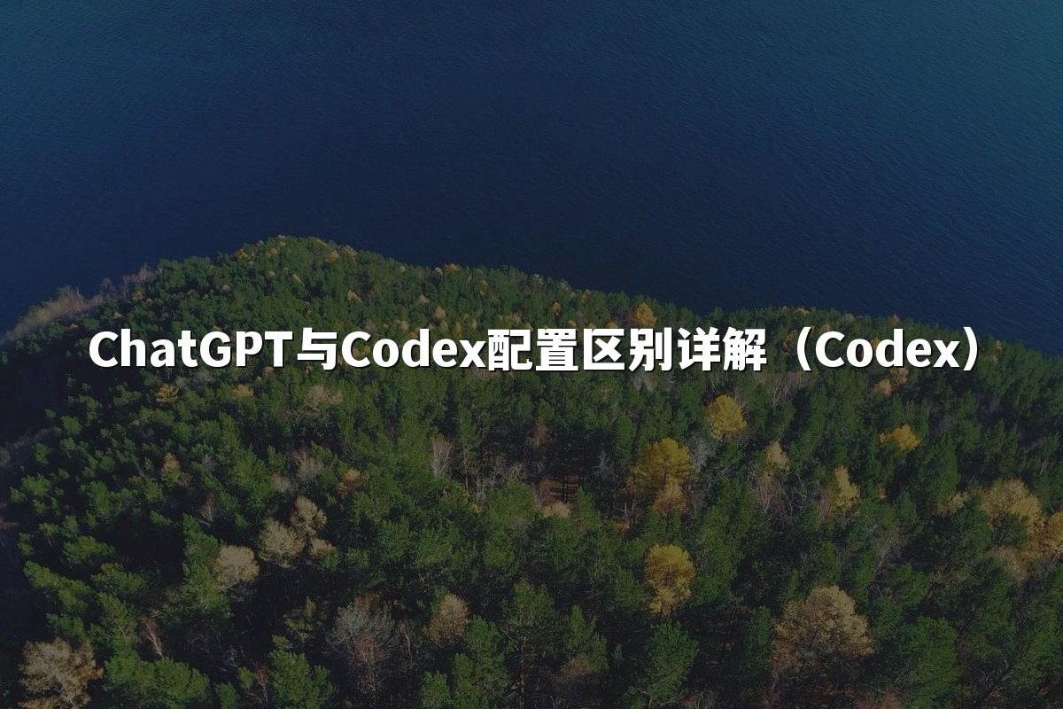 ChatGPT与Codex配置区别详解（Codex）