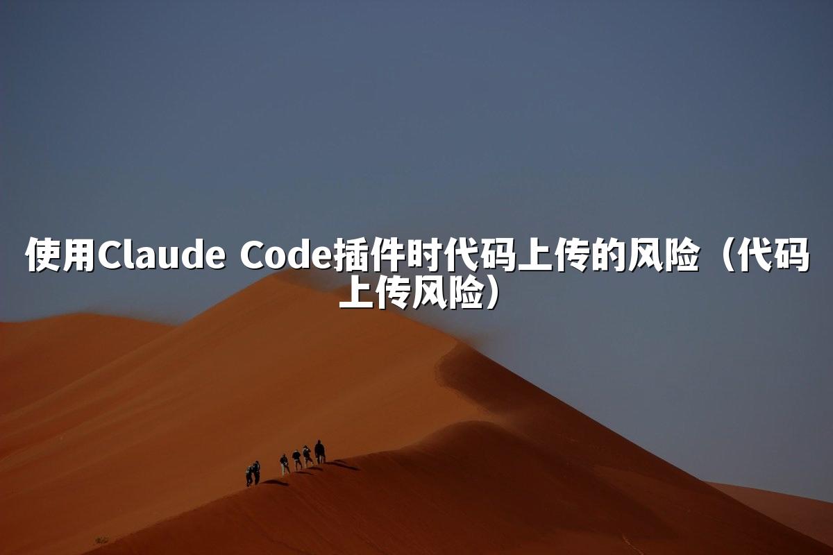 使用Claude Code插件时代码上传的风险（代码上传风险）