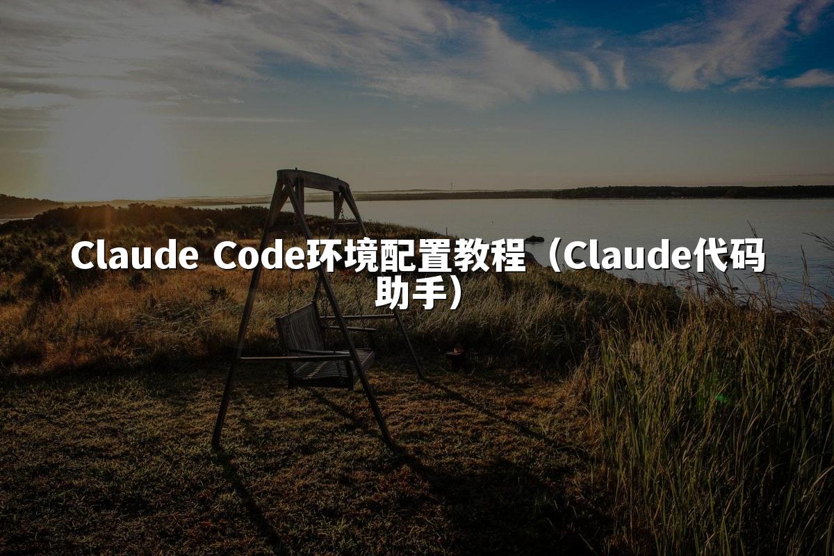 Claude Code环境配置教程(Claude代码助手)