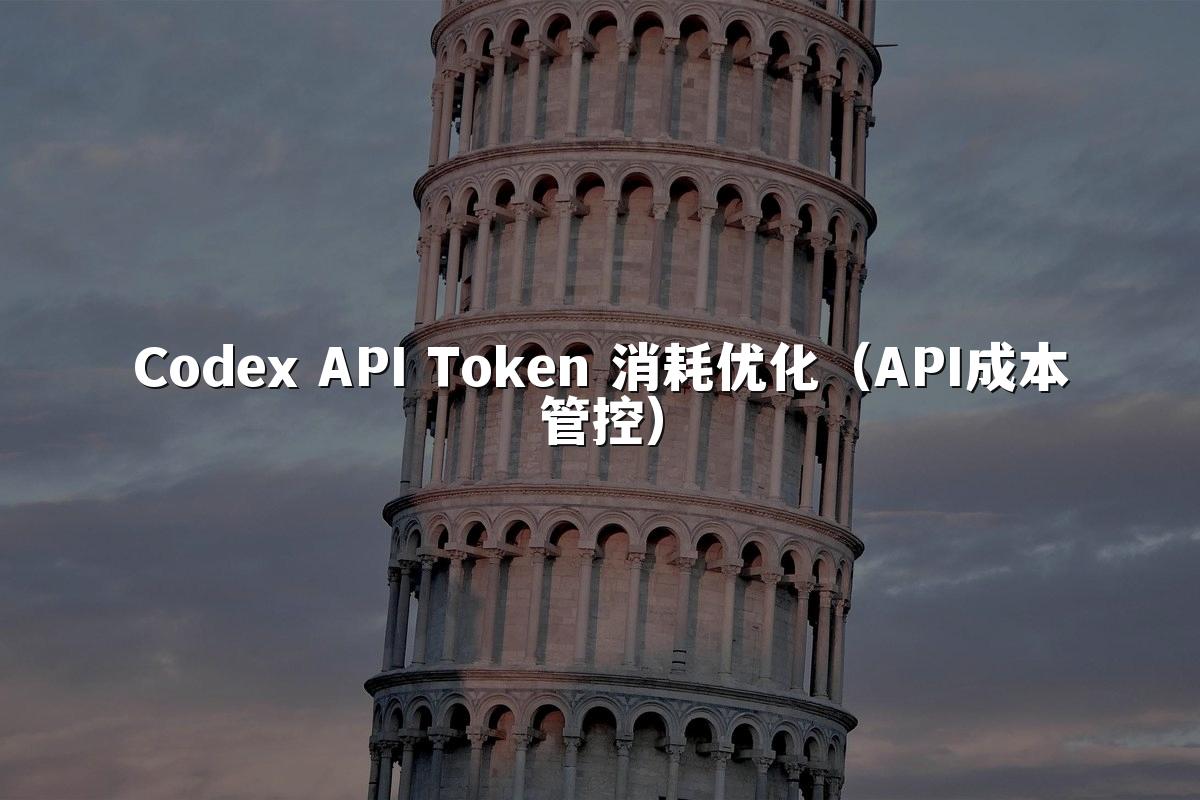 Codex API Token 消耗优化（API成本管控）