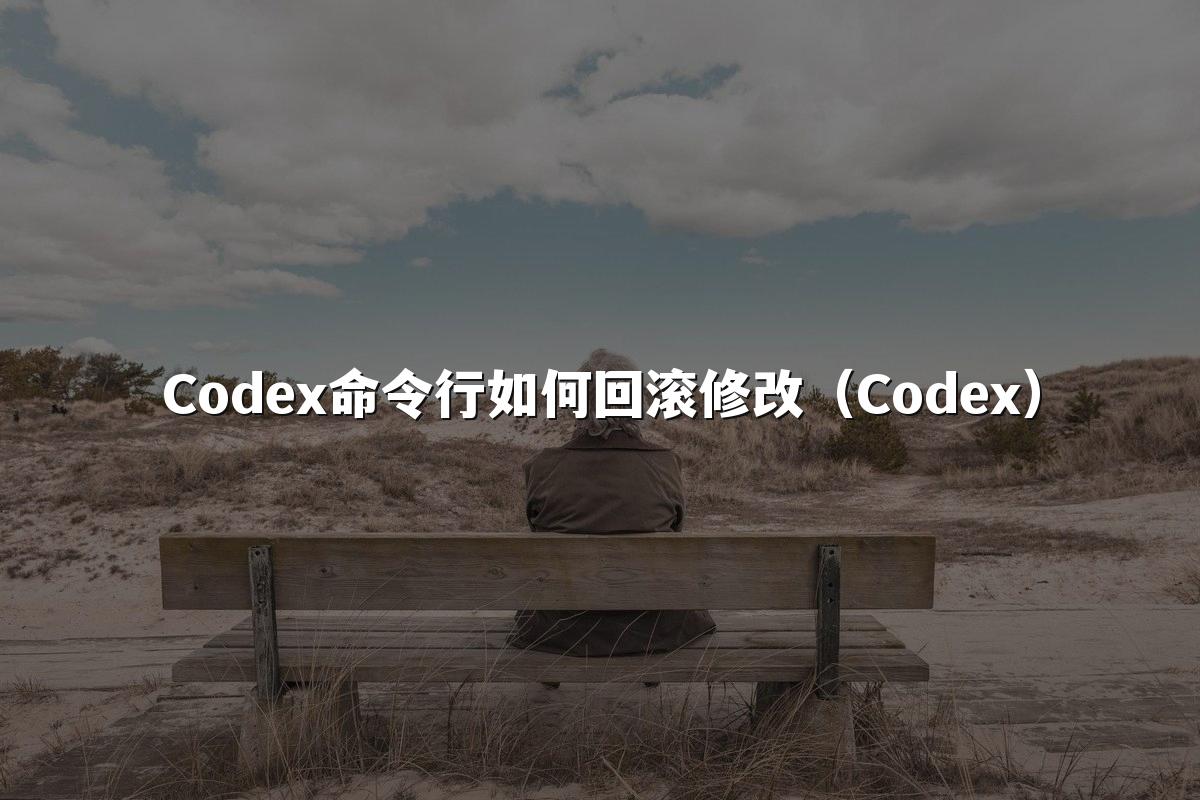 Codex命令行如何回滚修改（Codex）