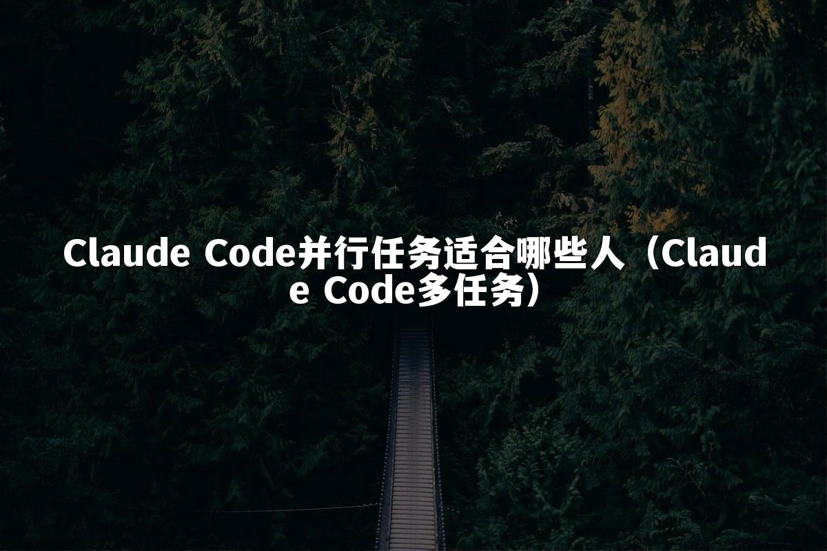 Claude Code并行任务适合哪些人（Claude Code多任务）