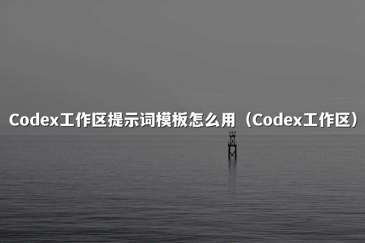 Codex工作区提示词模板怎么用（Codex工作区）