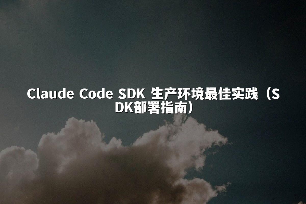 Claude Code SDK 生产环境最佳实践(SDK部署指南)