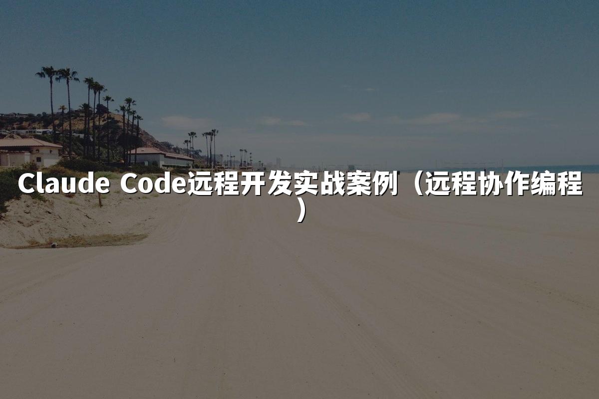 Claude Code远程开发实战案例（远程协作编程）
