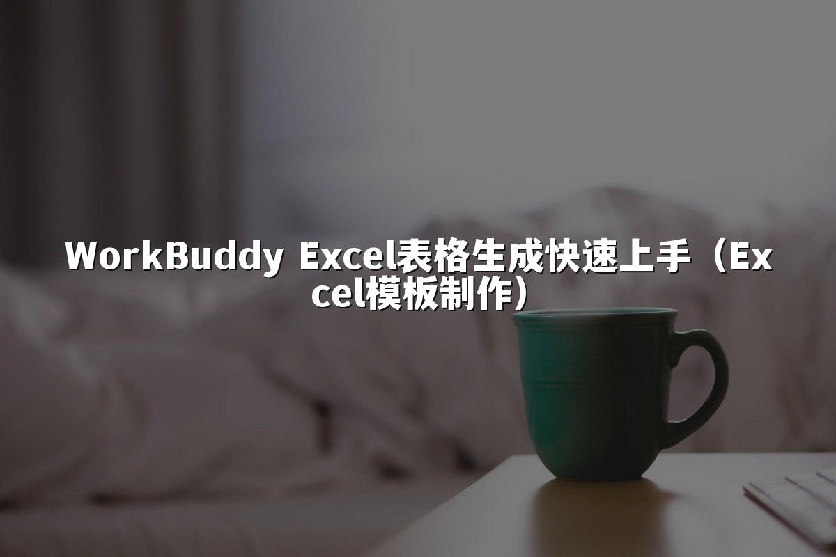 WorkBuddy Excel表格生成快速上手(Excel模板制作)