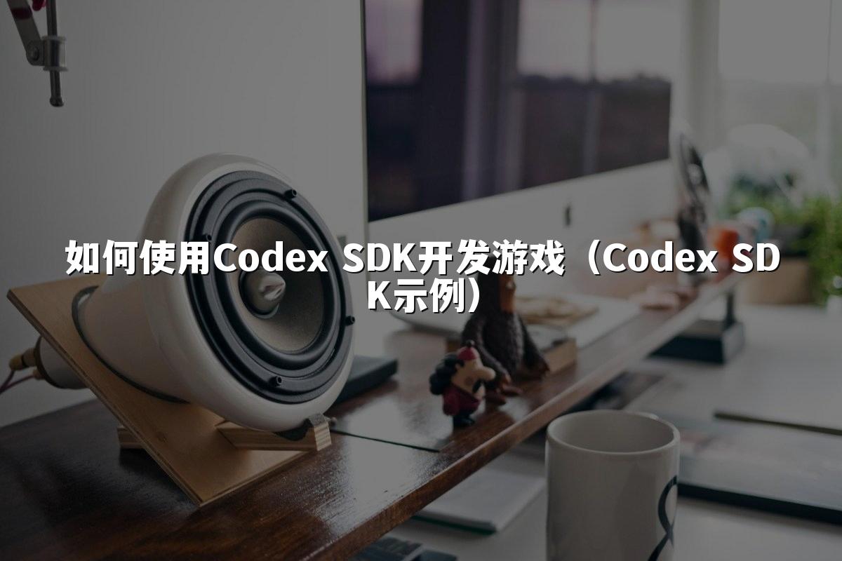 如何使用Codex SDK开发游戏(Codex SDK示例)