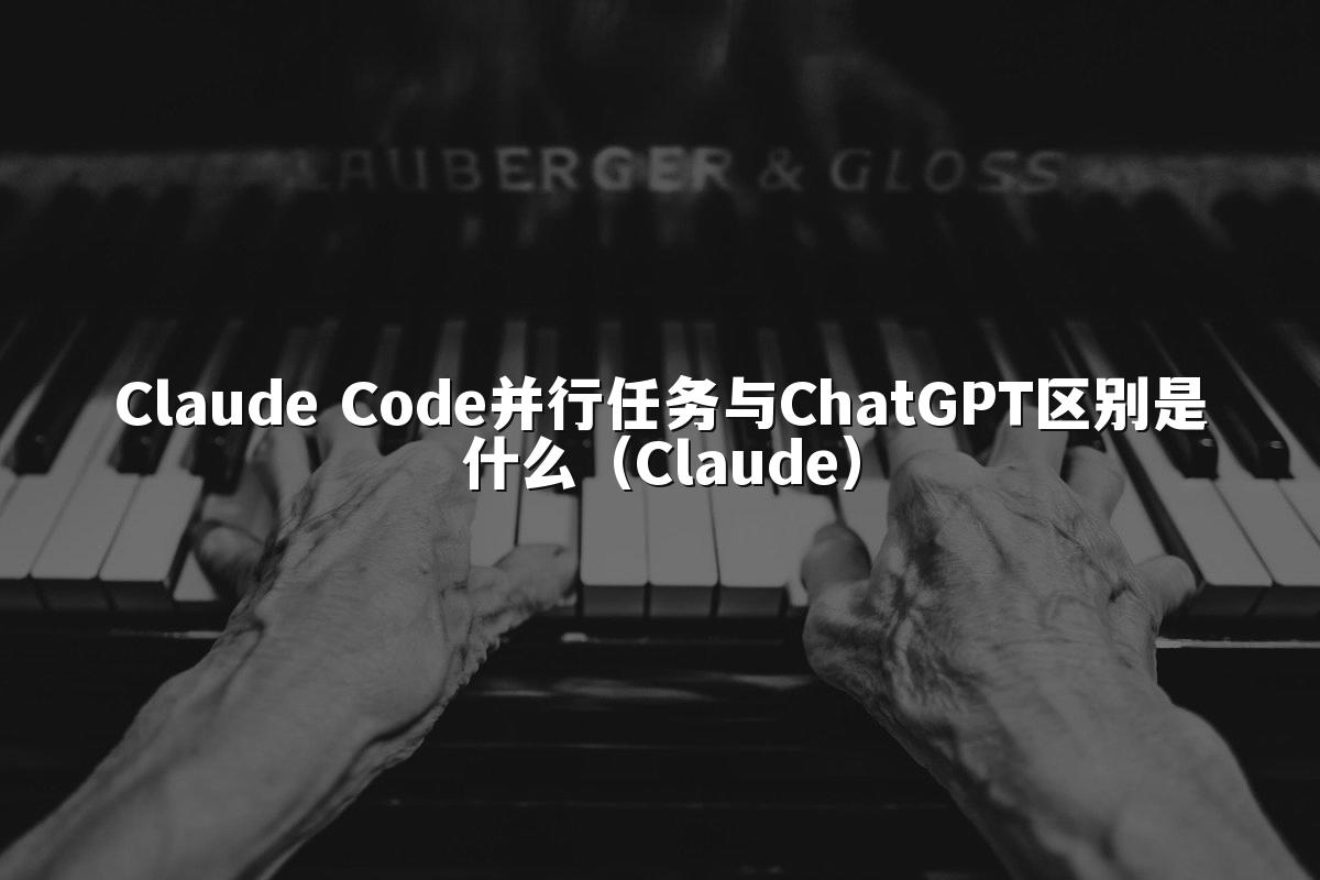 Claude Code并行任务与ChatGPT区别是什么（Claude）