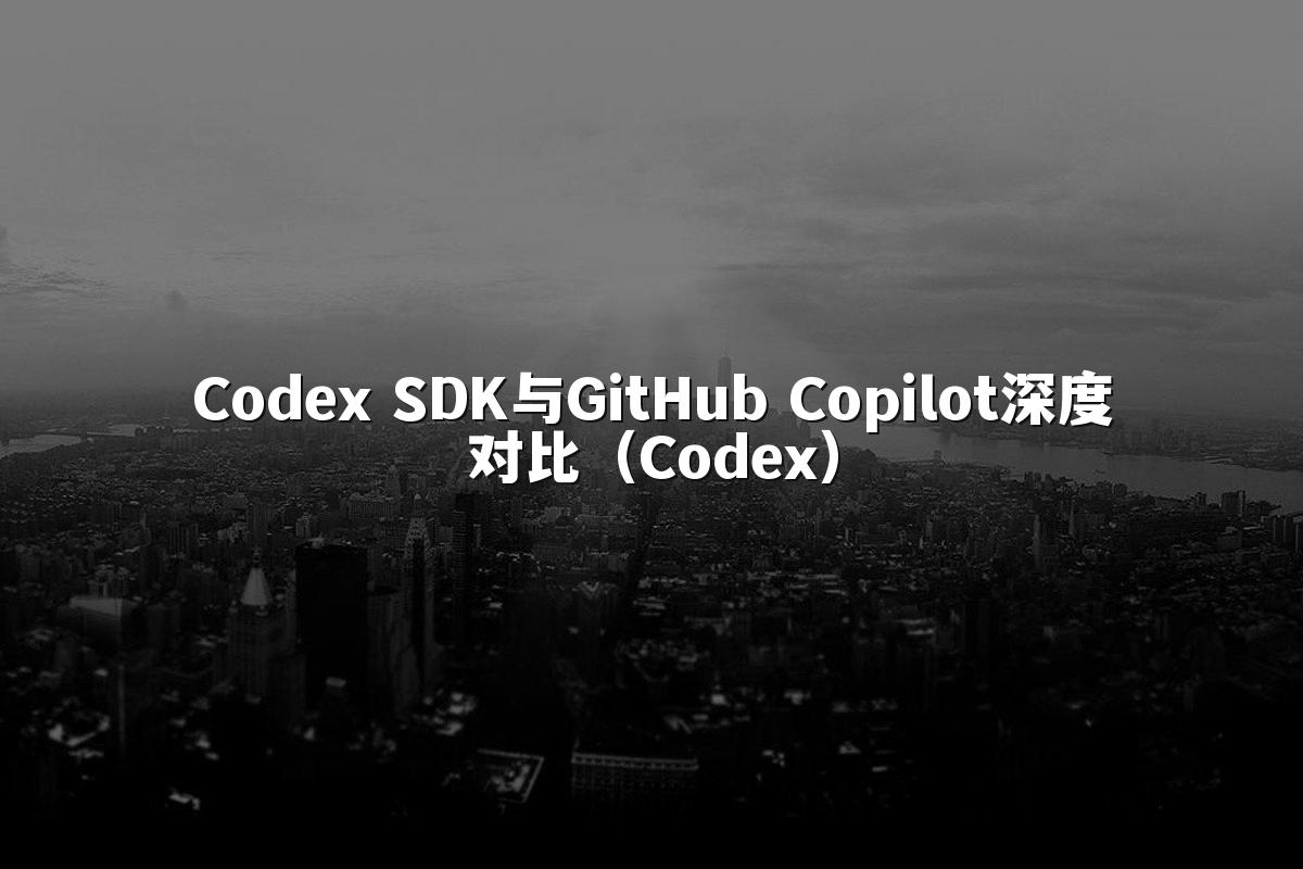 Codex SDK与GitHub Copilot深度对比(Codex)