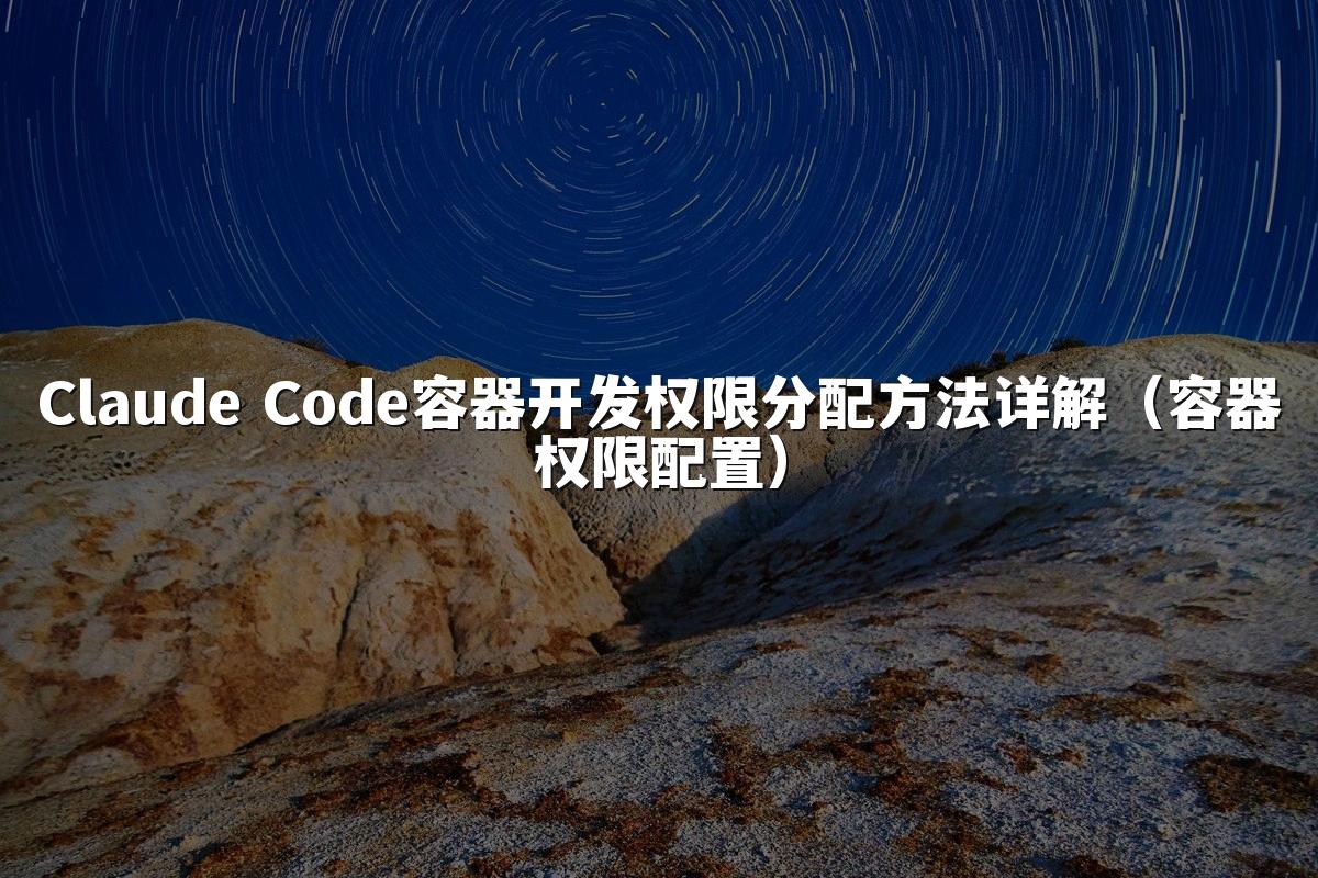 Claude Code容器开发权限分配方法详解(容器权限配置)