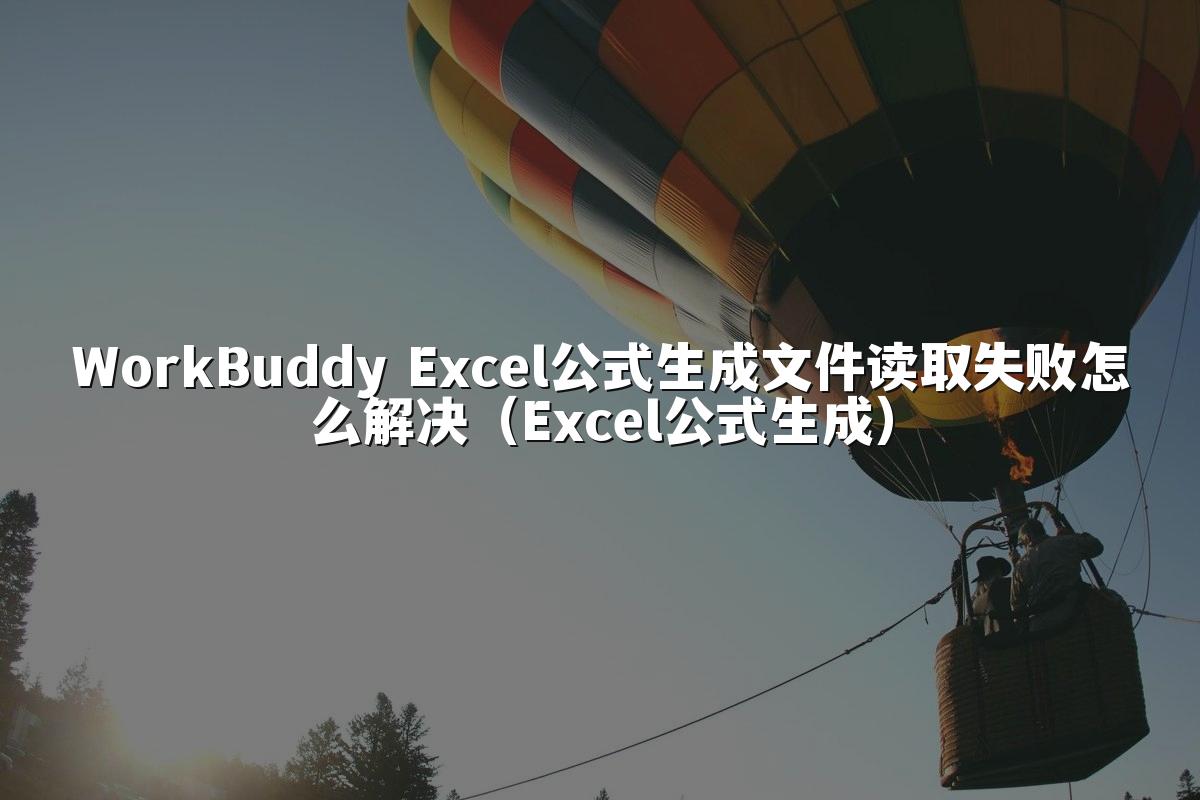 WorkBuddy Excel公式生成文件读取失败怎么解决（Excel公式生成）