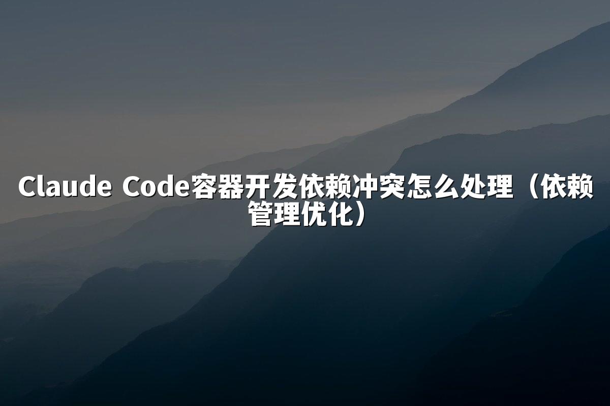 Claude Code容器开发依赖冲突怎么处理(依赖管理优化)