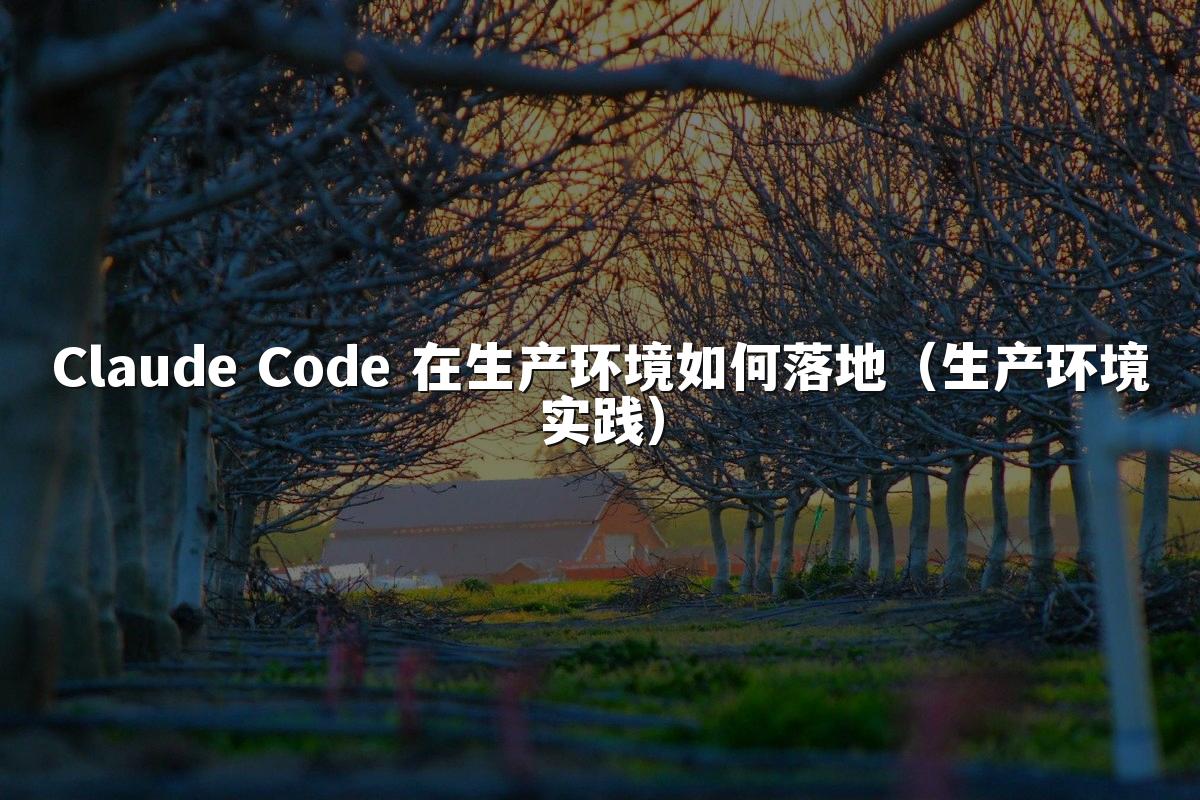 Claude Code 在生产环境如何落地（生产环境实践）