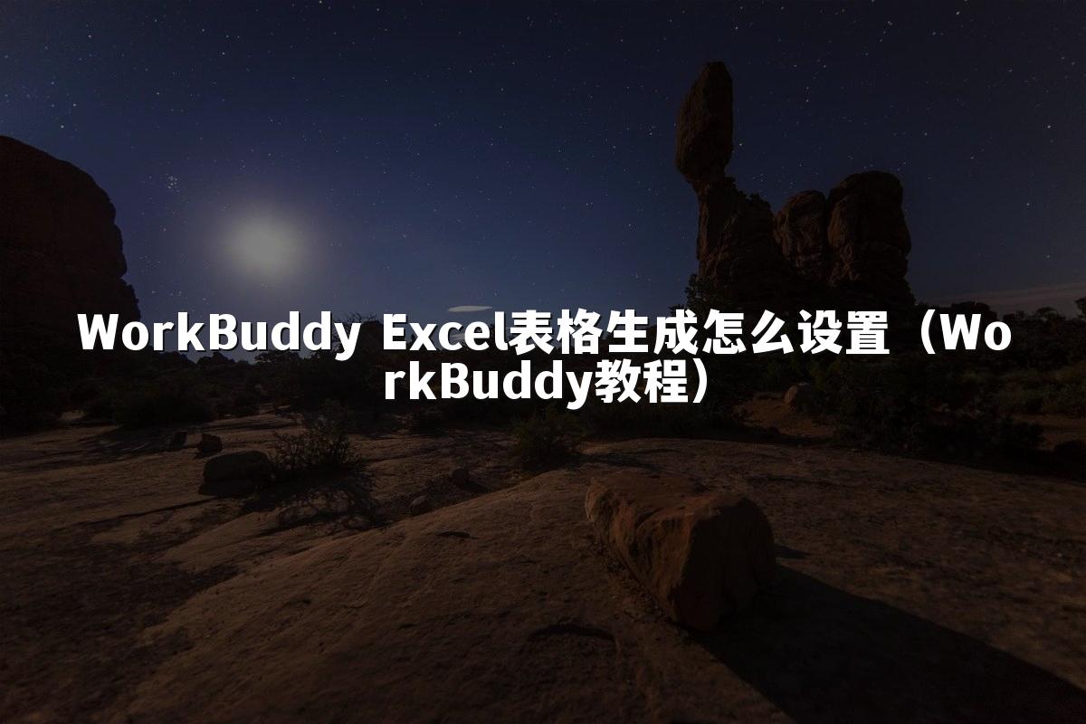 WorkBuddy Excel表格生成怎么设置(WorkBuddy教程)