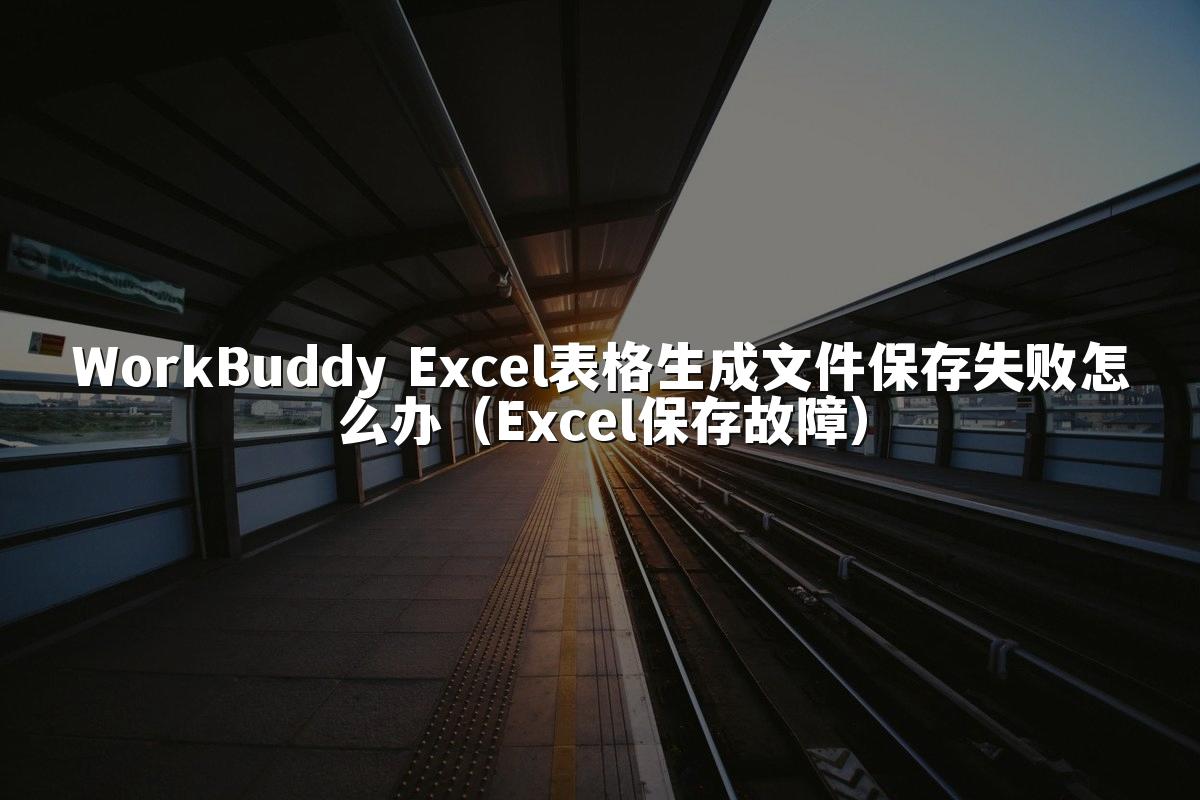 WorkBuddy Excel表格生成文件保存失败怎么办(Excel保存故障)