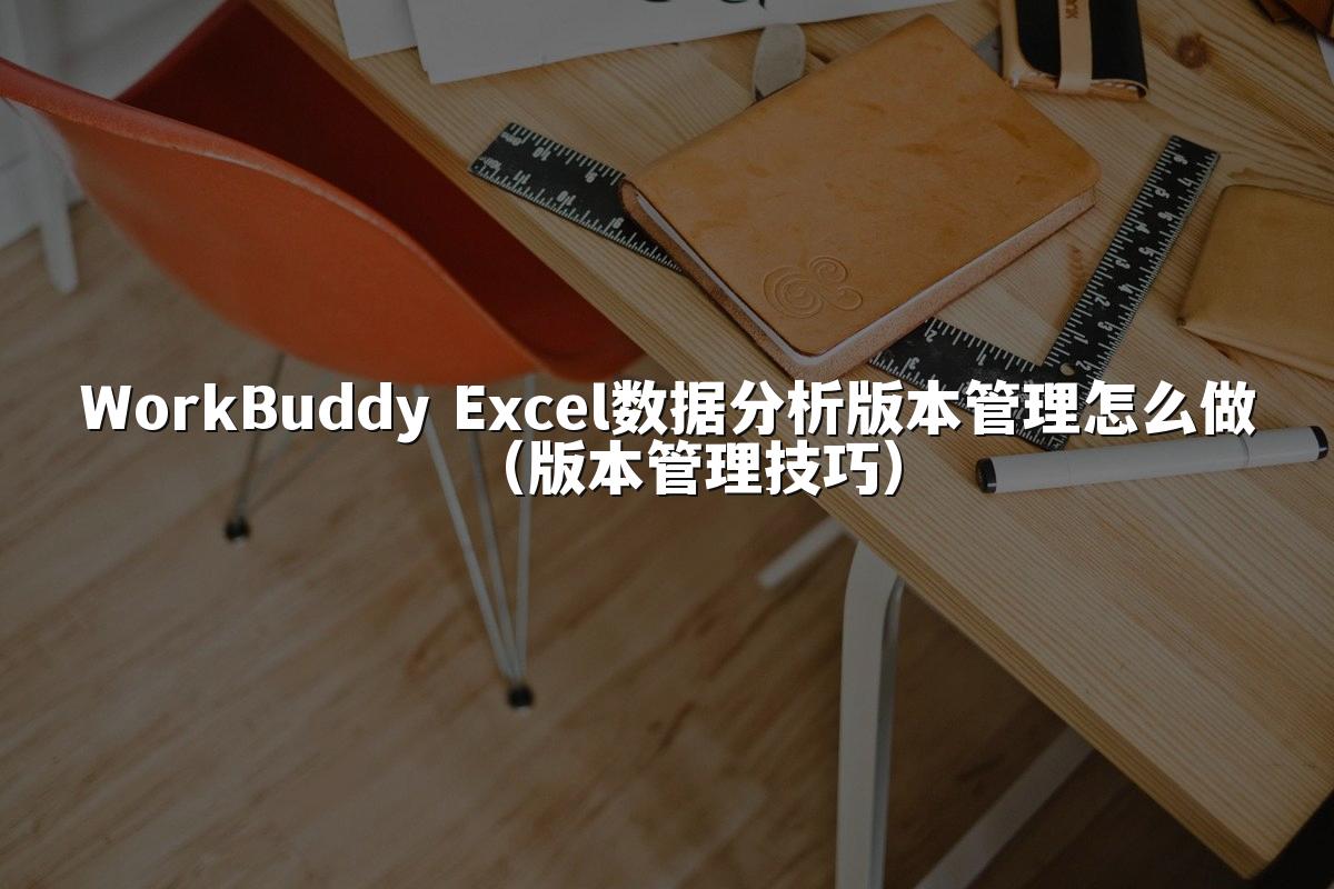 WorkBuddy Excel数据分析版本管理怎么做(版本管理技巧)