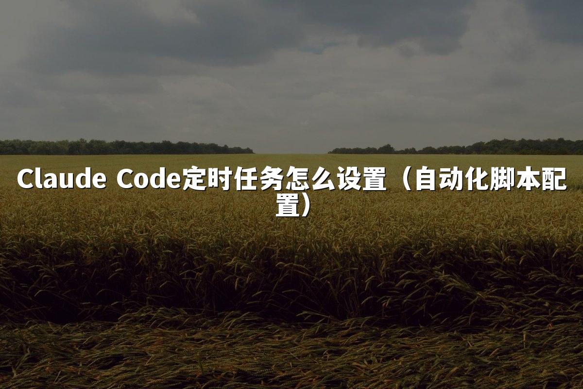 Claude Code定时任务怎么设置（自动化脚本配置）