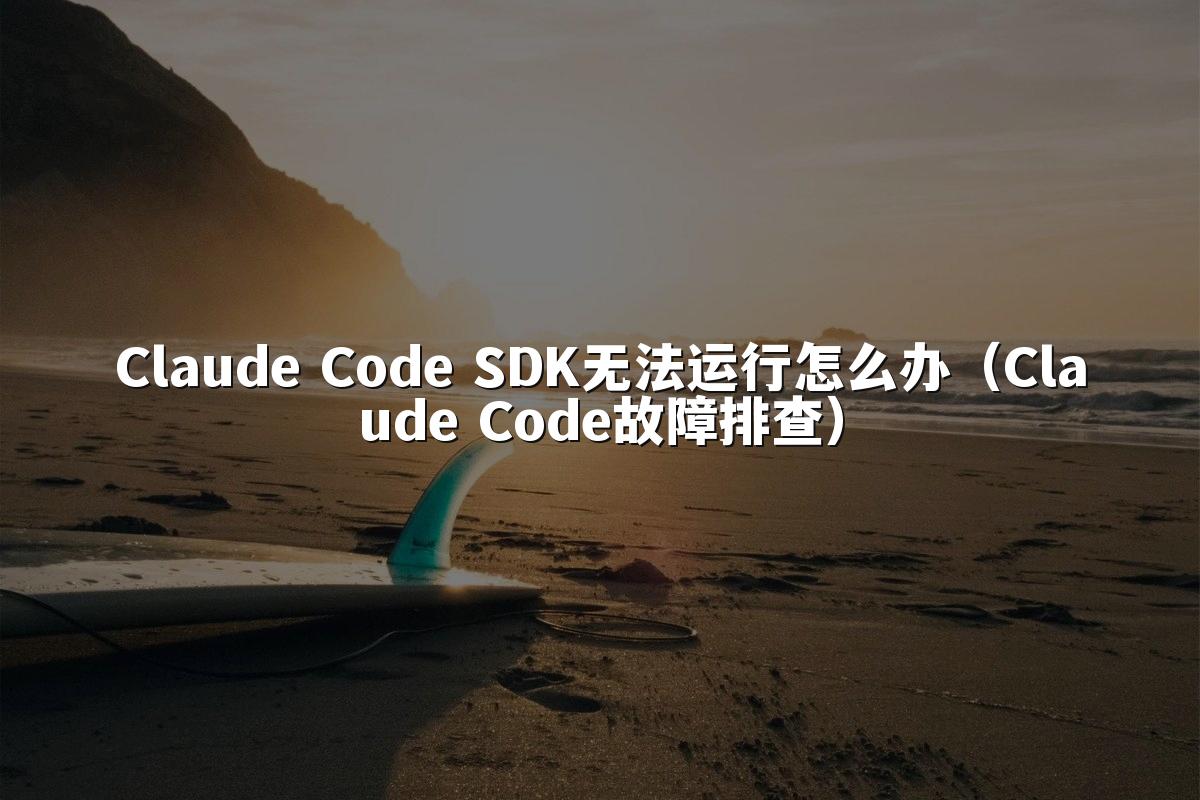 Claude Code SDK无法运行怎么办（Claude Code故障排查）