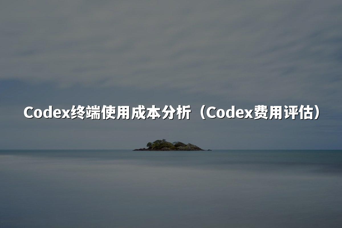 Codex终端使用成本分析（Codex费用评估）