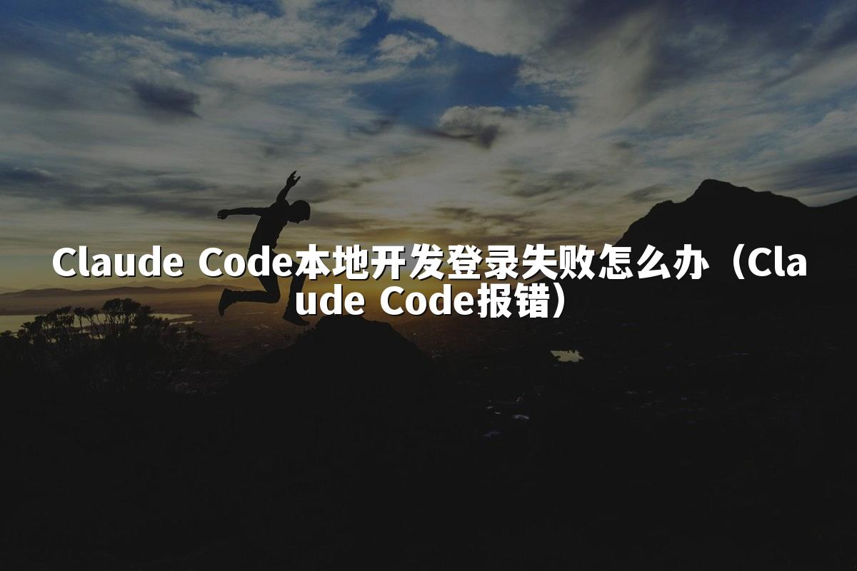 Claude Code本地开发登录失败怎么办(Claude Code报错)