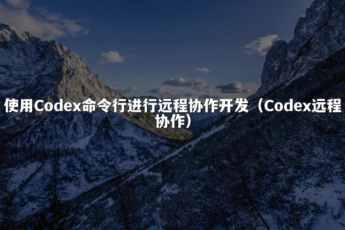 使用Codex命令行进行远程协作开发(Codex远程协作)
