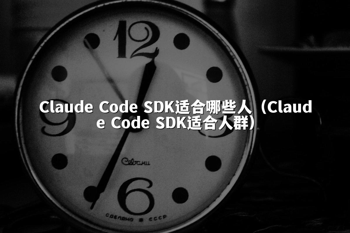 Claude Code SDK适合哪些人(Claude Code SDK适合人群)